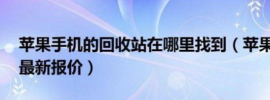 苹果手机的回收站在哪里找到（苹果13回收最新报价）