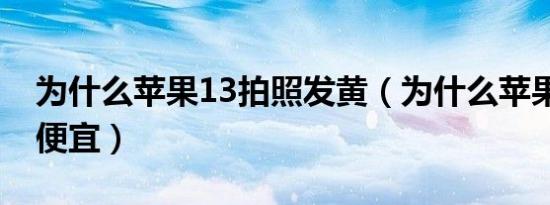 为什么苹果13拍照发黄（为什么苹果13红色便宜）