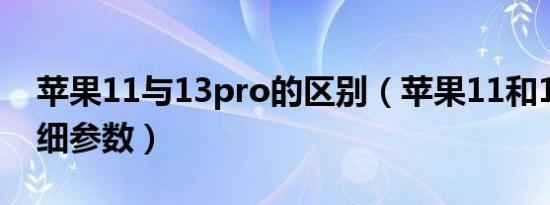 苹果11与13pro的区别（苹果11和13pro详细参数）