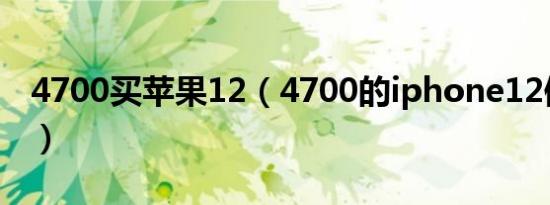 4700买苹果12（4700的iphone12值得买吗）