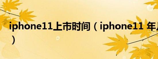 iphone11上市时间（iphone11 年几月停产）