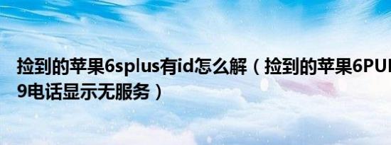 捡到的苹果6splus有id怎么解（捡到的苹果6PULS.是A1699电话显示无服务）