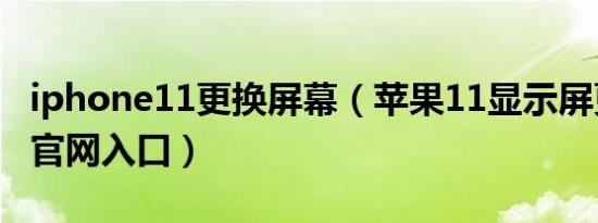 iphone11更换屏幕（苹果11显示屏更换查询官网入口）