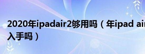 2020年ipadair2够用吗（年ipad air2还值得入手吗）