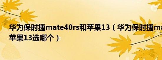 华为保时捷mate40rs和苹果13（华为保时捷mate40rs和苹果13选哪个）