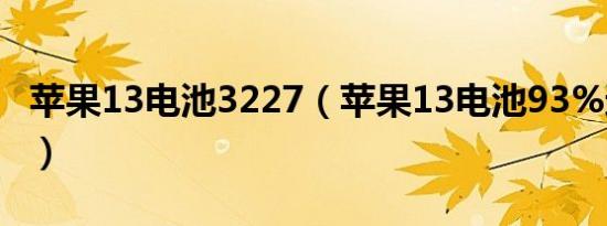 苹果13电池3227（苹果13电池93%还耐用吗）