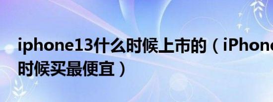 iphone13什么时候上市的（iPhone13什么时候买最便宜）