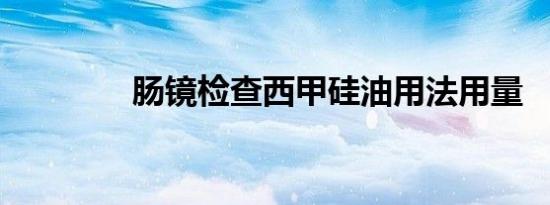 肠镜检查西甲硅油用法用量