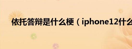 依托答辩是什么梗（iphone12什么梗）