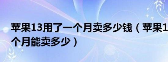 苹果13用了一个月卖多少钱（苹果13用了一个月能卖多少）