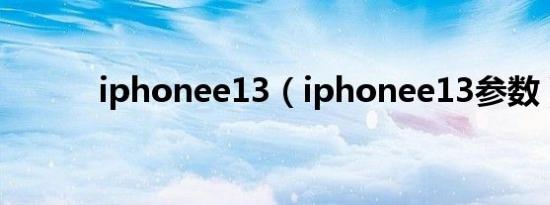 iphonee13（iphonee13参数）