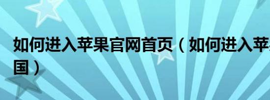 如何进入苹果官网首页（如何进入苹果官网中国）