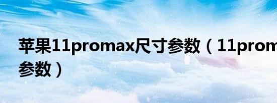 苹果11promax尺寸参数（11promax和13参数）