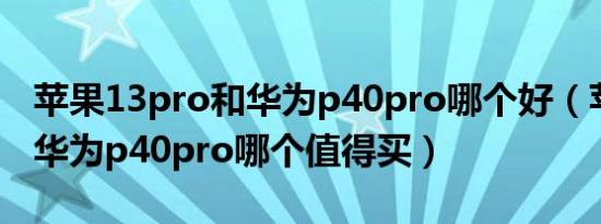 苹果13pro和华为p40pro哪个好（苹果13和华为p40pro哪个值得买）