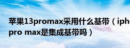 苹果13promax采用什么基带（iphone 13 pro max是集成基带吗）