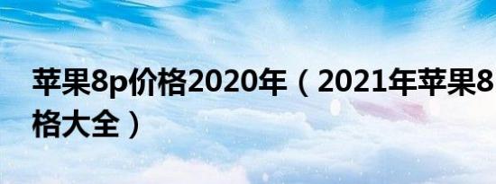 苹果8p价格2020年（2021年苹果8P手机价格大全）