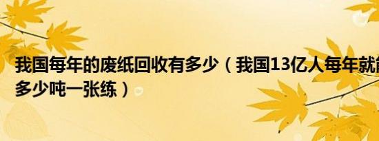 我国每年的废纸回收有多少（我国13亿人每年就能回收废纸多少吨一张练）