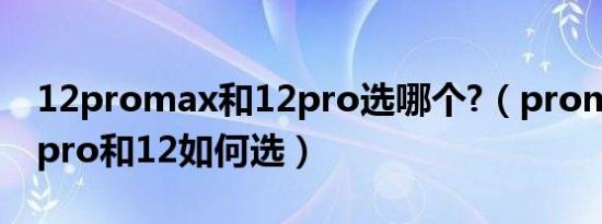 12promax和12pro选哪个?（promax和12pro和12如何选）