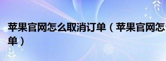 苹果官网怎么取消订单（苹果官网怎么更改订单）