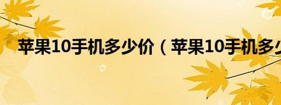 苹果10手机多少价（苹果10手机多少钱）