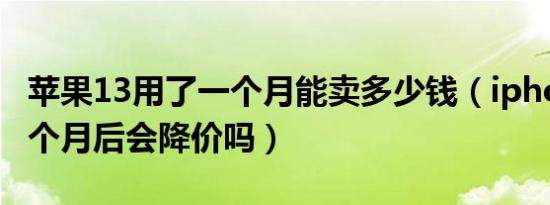 苹果13用了一个月能卖多少钱（iphone13一个月后会降价吗）