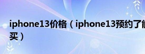 iphone13价格（iphone13预约了能不能不买）