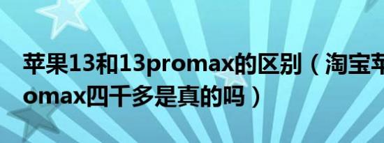 苹果13和13promax的区别（淘宝苹果13promax四千多是真的吗）