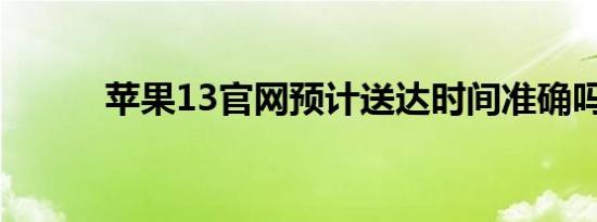 苹果13官网预计送达时间准确吗