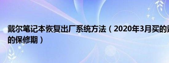 戴尔笔记本恢复出厂系统方法（2020年3月买的戴尔笔记本的保修期）