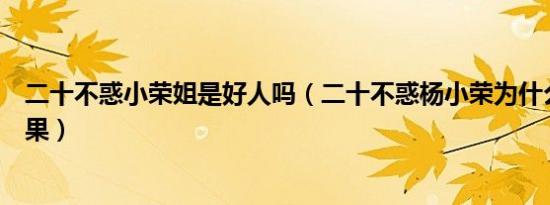 二十不惑小荣姐是好人吗（二十不惑杨小荣为什么出卖姜小果）