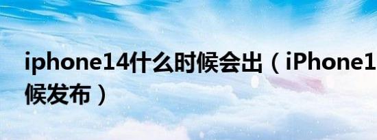 iphone14什么时候会出（iPhone14什么时候发布）