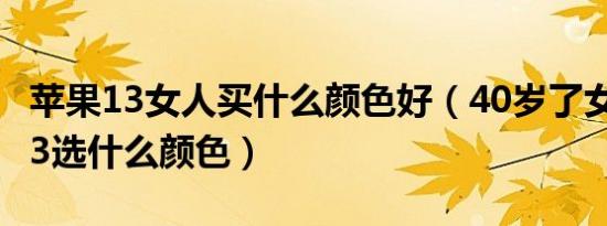 苹果13女人买什么颜色好（40岁了女人苹果13选什么颜色）