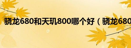 骁龙680和天玑800哪个好（骁龙680排名）