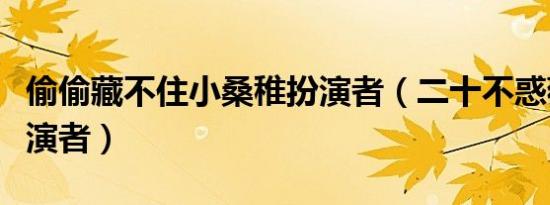 偷偷藏不住小桑稚扮演者（二十不惑薇薇亚扮演者）