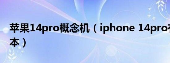 苹果14pro概念机（iphone 14pro有几个版本）