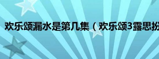 欢乐颂漏水是第几集（欢乐颂3露思扮演者）