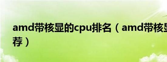 amd带核显的cpu排名（amd带核显cpu推荐）