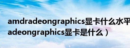 amdradeongraphics显卡什么水平（amdradeongraphics显卡是什么）