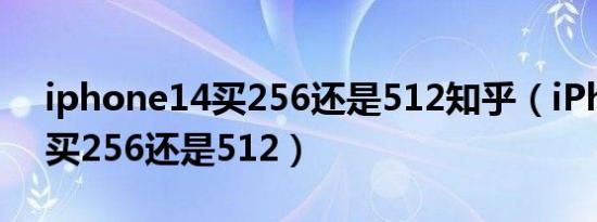 iphone14买256还是512知乎（iPhone14买256还是512）