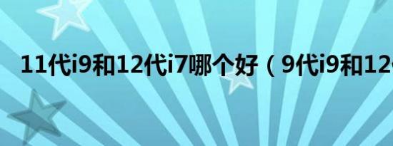 11代i9和12代i7哪个好（9代i9和12代i5）