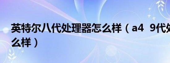 英特尔八代处理器怎么样（a4  9代处理器怎么样）