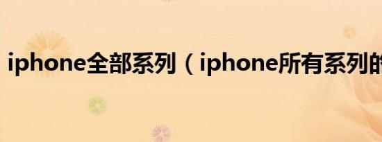 iphone全部系列（iphone所有系列的手机）