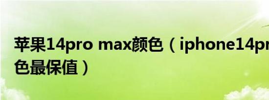 苹果14pro max颜色（iphone14pro哪个颜色最保值）