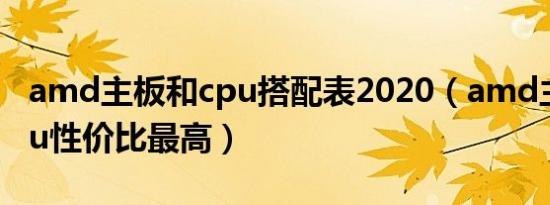 amd主板和cpu搭配表2020（amd主板和cpu性价比最高）