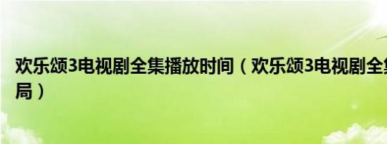 欢乐颂3电视剧全集播放时间（欢乐颂3电视剧全集免费大结局）