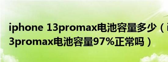 iphone 13promax电池容量多少（iphone13promax电池容量97%正常吗）