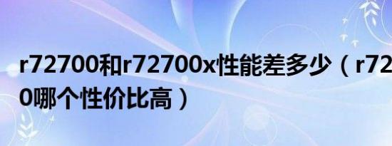 r72700和r72700x性能差多少（r720和r7000哪个性价比高）