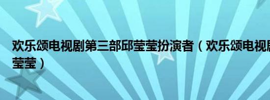 欢乐颂电视剧第三部邱莹莹扮演者（欢乐颂电视剧第三部邱莹莹）