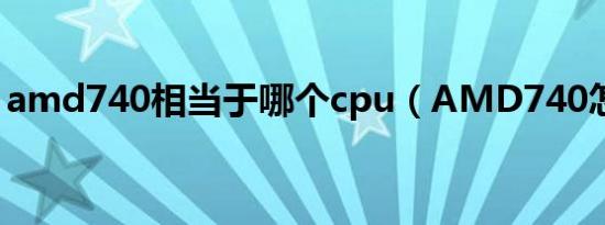 amd740相当于哪个cpu（AMD740怎么样）