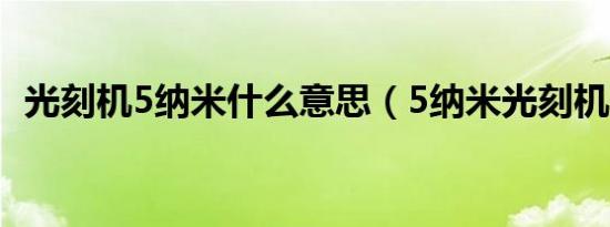 光刻机5纳米什么意思（5纳米光刻机多大）